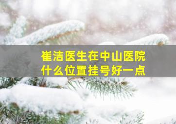 崔洁医生在中山医院什么位置挂号好一点