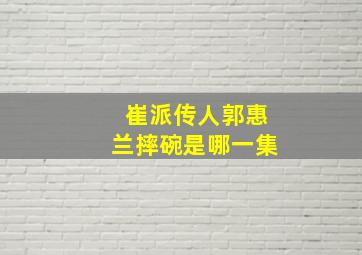 崔派传人郭惠兰摔碗是哪一集