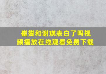 崔燮和谢瑛表白了吗视频播放在线观看免费下载