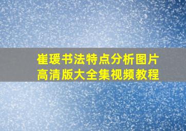 崔瑗书法特点分析图片高清版大全集视频教程