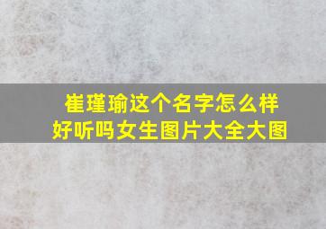 崔瑾瑜这个名字怎么样好听吗女生图片大全大图