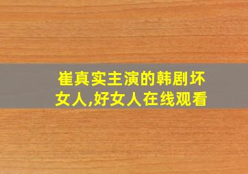 崔真实主演的韩剧坏女人,好女人在线观看