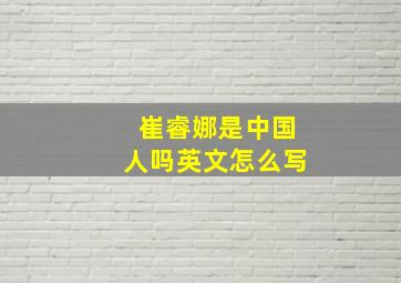 崔睿娜是中国人吗英文怎么写