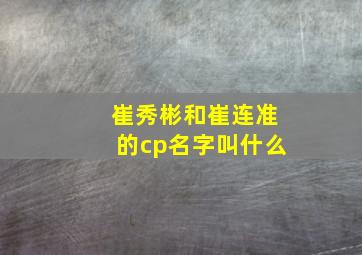 崔秀彬和崔连准的cp名字叫什么