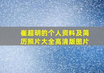 崔超明的个人资料及简历照片大全高清版图片