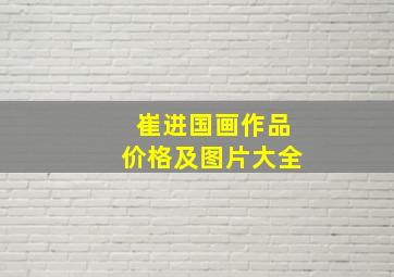 崔进国画作品价格及图片大全