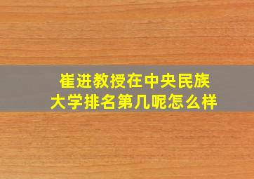 崔进教授在中央民族大学排名第几呢怎么样