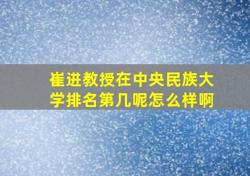 崔进教授在中央民族大学排名第几呢怎么样啊