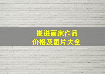 崔进画家作品价格及图片大全