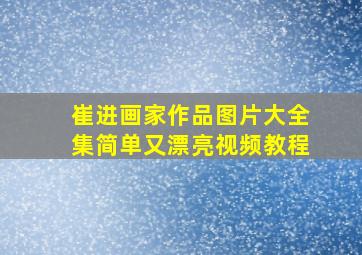 崔进画家作品图片大全集简单又漂亮视频教程