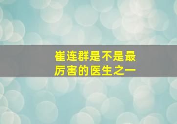 崔连群是不是最厉害的医生之一