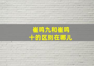 崔鸣九和崔鸣十的区别在哪儿