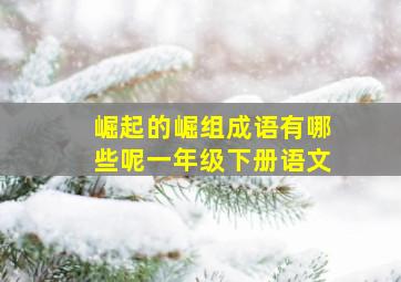 崛起的崛组成语有哪些呢一年级下册语文