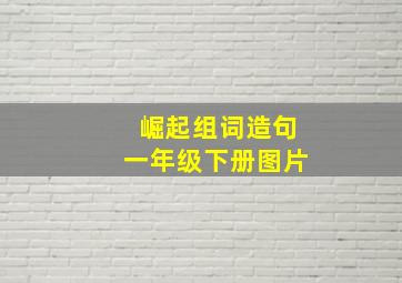 崛起组词造句一年级下册图片