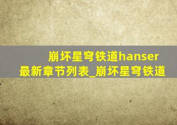 崩坏星穹铁道hanser最新章节列表_崩坏星穹铁道