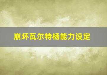 崩坏瓦尔特杨能力设定