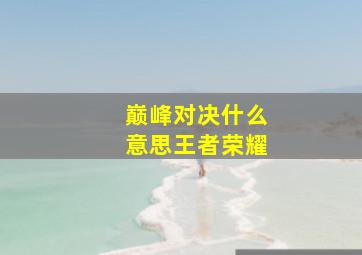 巅峰对决什么意思王者荣耀