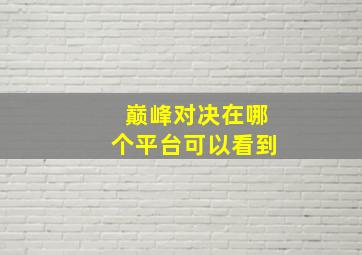 巅峰对决在哪个平台可以看到