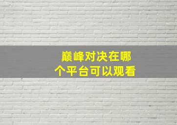 巅峰对决在哪个平台可以观看