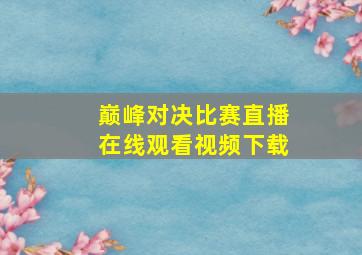 巅峰对决比赛直播在线观看视频下载