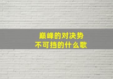 巅峰的对决势不可挡的什么歌