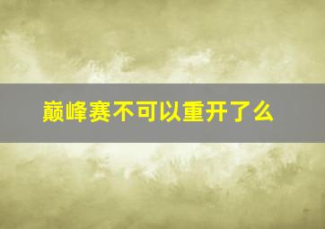 巅峰赛不可以重开了么