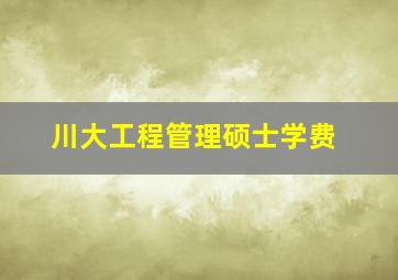 川大工程管理硕士学费