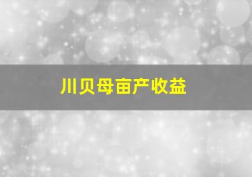 川贝母亩产收益