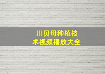 川贝母种植技术视频播放大全