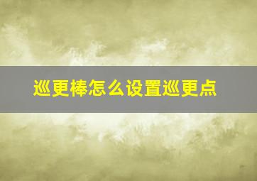 巡更棒怎么设置巡更点