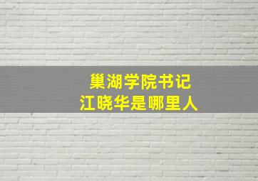 巢湖学院书记江晓华是哪里人