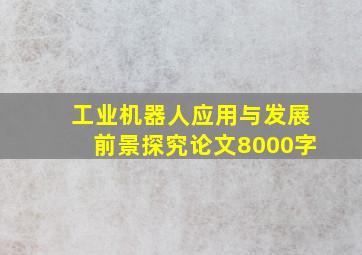 工业机器人应用与发展前景探究论文8000字