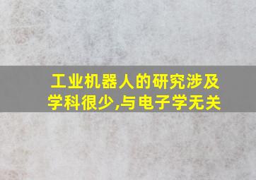 工业机器人的研究涉及学科很少,与电子学无关