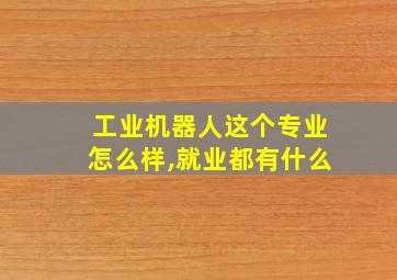 工业机器人这个专业怎么样,就业都有什么