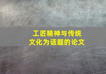 工匠精神与传统文化为话题的论文