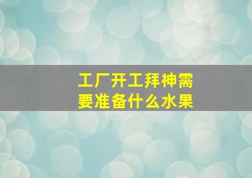 工厂开工拜神需要准备什么水果