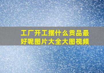 工厂开工摆什么贡品最好呢图片大全大图视频