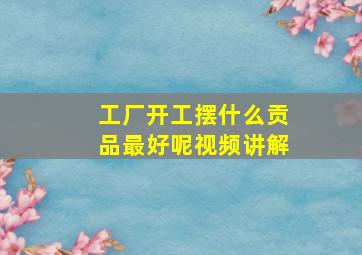 工厂开工摆什么贡品最好呢视频讲解