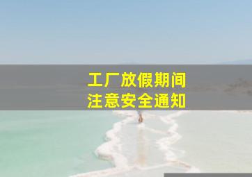 工厂放假期间注意安全通知