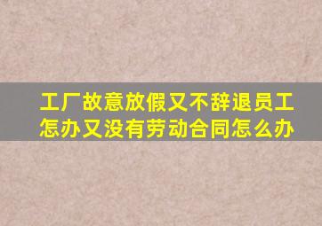 工厂故意放假又不辞退员工怎办又没有劳动合同怎么办