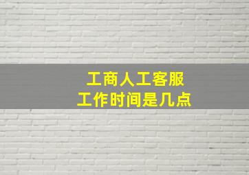 工商人工客服工作时间是几点