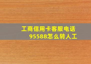 工商信用卡客服电话95588怎么转人工