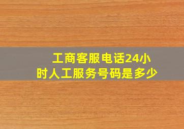 工商客服电话24小时人工服务号码是多少