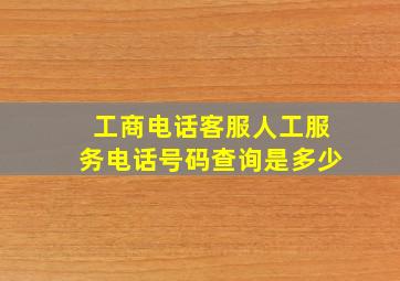 工商电话客服人工服务电话号码查询是多少