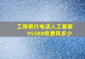 工商银行电话人工客服95588收费吗多少