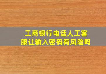 工商银行电话人工客服让输入密码有风险吗