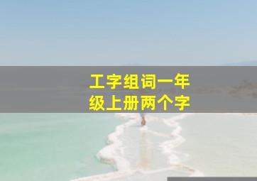 工字组词一年级上册两个字