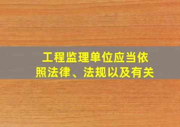 工程监理单位应当依照法律、法规以及有关