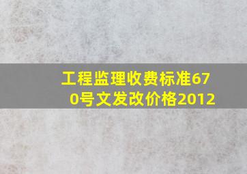 工程监理收费标准670号文发改价格2012