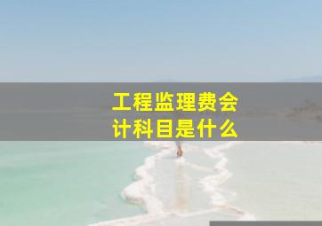 工程监理费会计科目是什么